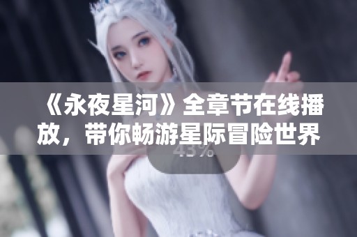 《永夜星河》全章节在线播放，带你畅游星际冒险世界