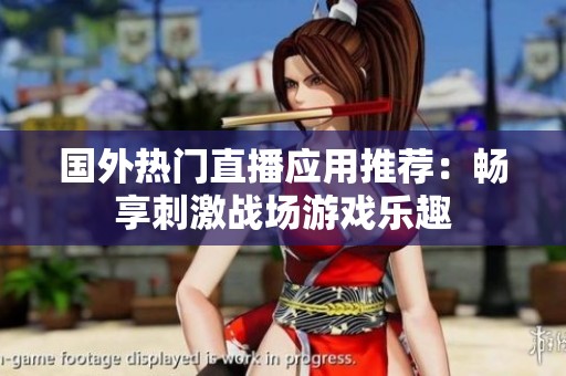 国外热门直播应用推荐：畅享刺激战场游戏乐趣