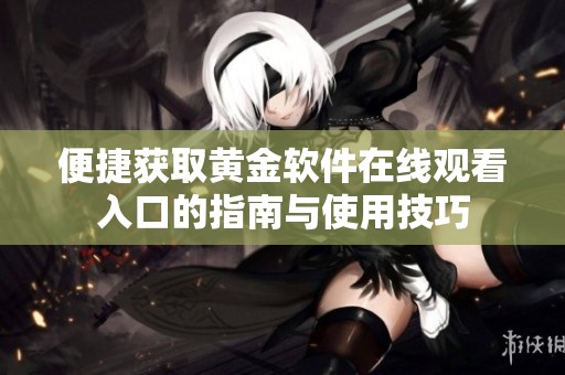 便捷获取黄金软件在线观看入口的指南与使用技巧