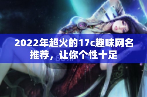 2022年超火的17c趣味网名推荐，让你个性十足
