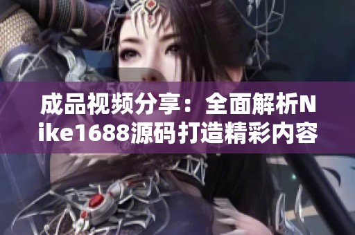成品视频分享：全面解析Nike1688源码打造精彩内容