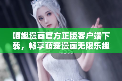 喵趣漫画官方正版客户端下载，畅享萌宠漫画无限乐趣