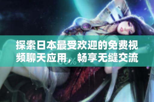 探索日本最受欢迎的免费视频聊天应用，畅享无缝交流体验