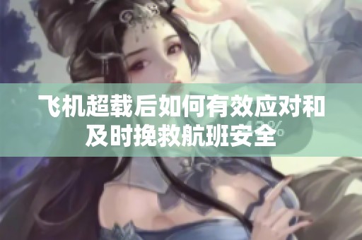 飞机超载后如何有效应对和及时挽救航班安全