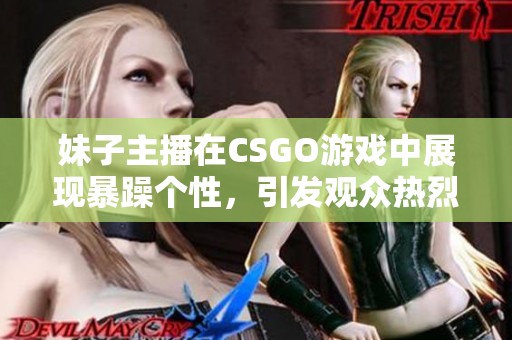 妹子主播在CSGO游戏中展现暴躁个性，引发观众热烈讨论