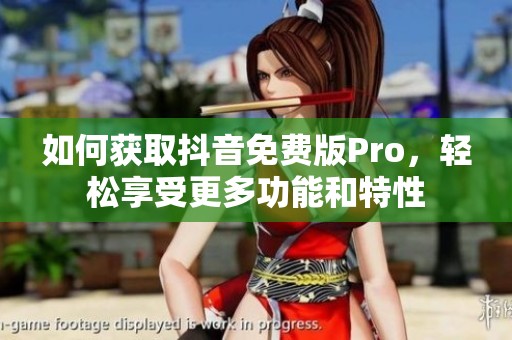如何获取抖音免费版Pro，轻松享受更多功能和特性