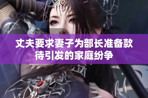 丈夫要求妻子为部长准备款待引发的家庭纷争