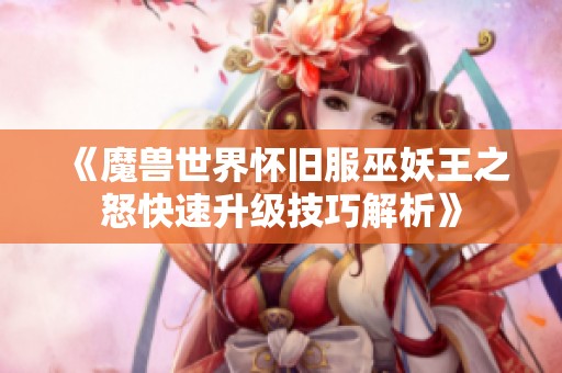 《魔兽世界怀旧服巫妖王之怒快速升级技巧解析》