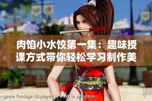 肉馅小水饺第一集：趣味授课方式带你轻松学习制作美味家庭水饺