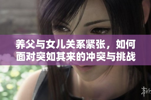 养父与女儿关系紧张，如何面对突如其来的冲突与挑战