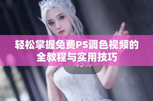 轻松掌握免费PS调色视频的全教程与实用技巧