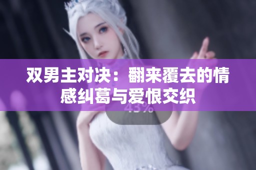 双男主对决：翻来覆去的情感纠葛与爱恨交织