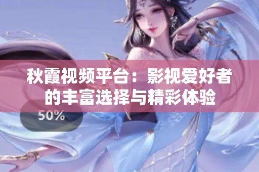 秋霞视频平台：影视爱好者的丰富选择与精彩体验