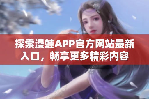 探索漫蛙APP官方网站最新入口，畅享更多精彩内容