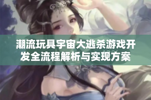 潮流玩具宇宙大逃杀游戏开发全流程解析与实现方案