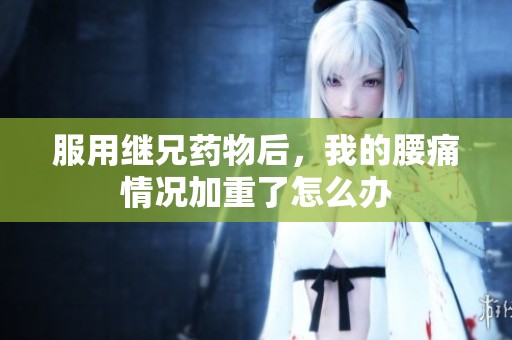 服用继兄药物后，我的腰痛情况加重了怎么办