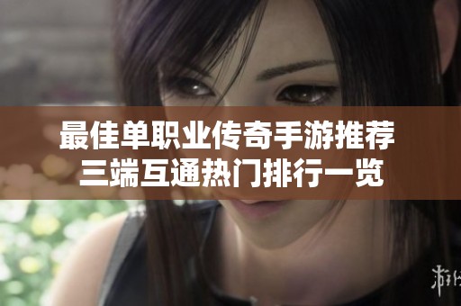 最佳单职业传奇手游推荐 三端互通热门排行一览