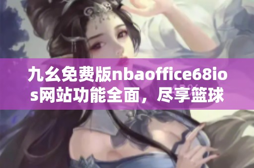 九幺免费版nbaoffice68ios网站功能全面，尽享篮球盛宴