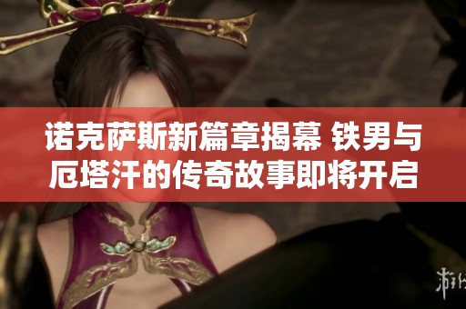 诺克萨斯新篇章揭幕 铁男与厄塔汗的传奇故事即将开启