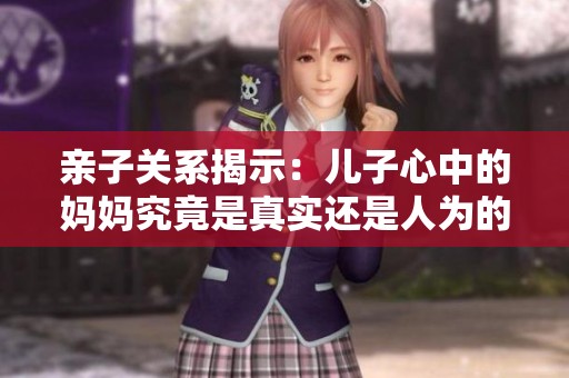 亲子关系揭示：儿子心中的妈妈究竟是真实还是人为的幻想