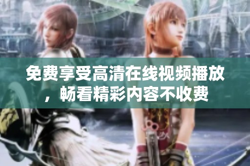 免费享受高清在线视频播放，畅看精彩内容不收费