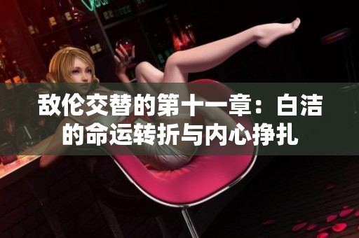 敌伦交替的第十一章：白洁的命运转折与内心挣扎