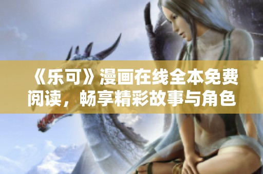 《乐可》漫画在线全本免费阅读，畅享精彩故事与角色魅力