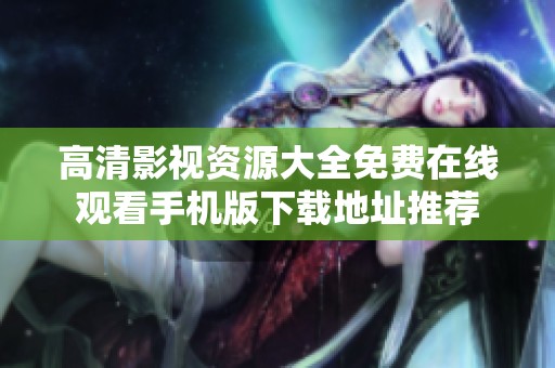 高清影视资源大全免费在线观看手机版下载地址推荐