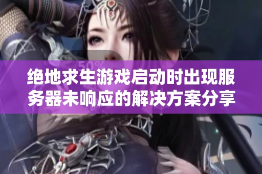绝地求生游戏启动时出现服务器未响应的解决方案分享