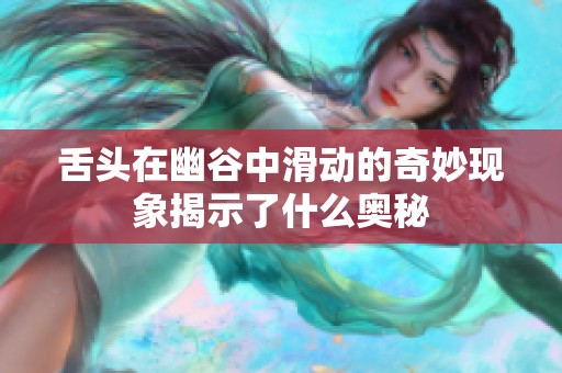 舌头在幽谷中滑动的奇妙现象揭示了什么奥秘