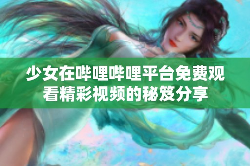 少女在哔哩哔哩平台免费观看精彩视频的秘笈分享