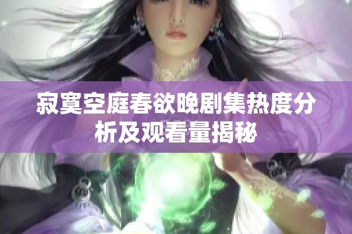 寂寞空庭春欲晚剧集热度分析及观看量揭秘