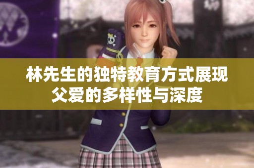 林先生的独特教育方式展现父爱的多样性与深度