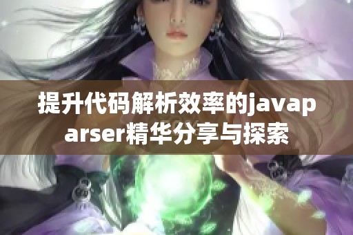 提升代码解析效率的javaparser精华分享与探索