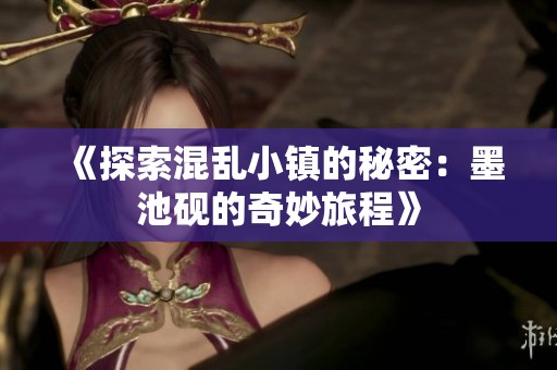 《探索混乱小镇的秘密：墨池砚的奇妙旅程》