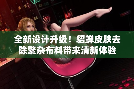 全新设计升级！貂蝉皮肤去除繁杂布料带来清新体验