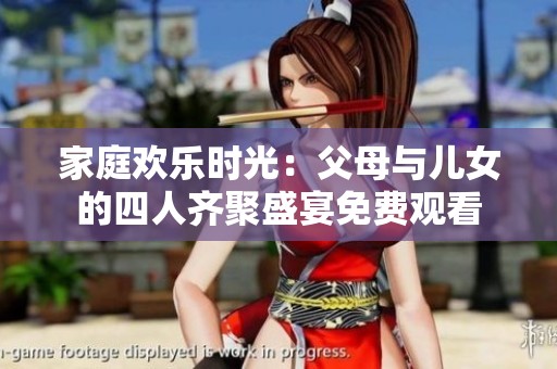 家庭欢乐时光：父母与儿女的四人齐聚盛宴免费观看