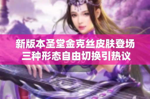 新版本圣堂金克丝皮肤登场 三种形态自由切换引热议