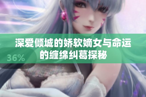 深爱倾城的娇软嫡女与命运的缠绵纠葛探秘