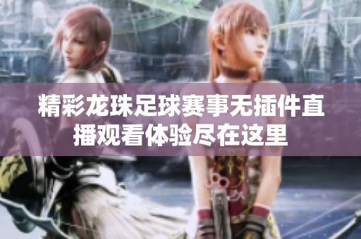 精彩龙珠足球赛事无插件直播观看体验尽在这里