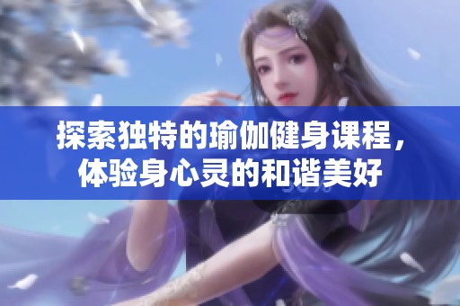 探索独特的瑜伽健身课程，体验身心灵的和谐美好