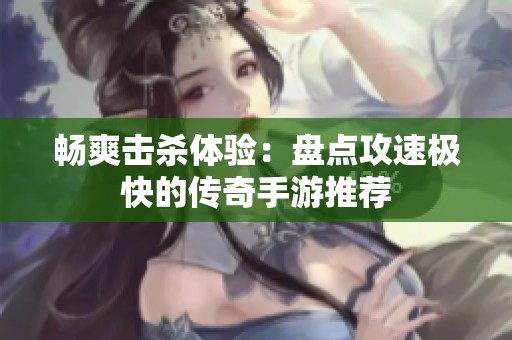 畅爽击杀体验：盘点攻速极快的传奇手游推荐