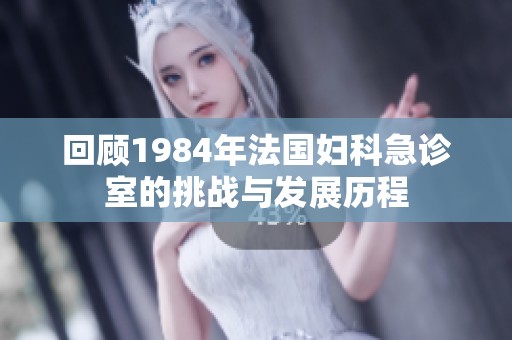 回顾1984年法国妇科急诊室的挑战与发展历程