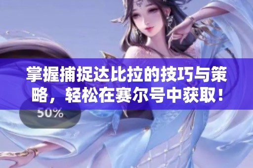 掌握捕捉达比拉的技巧与策略，轻松在赛尔号中获取！
