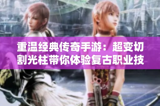 重温经典传奇手游：超变切割光柱带你体验复古职业技能的魅力
