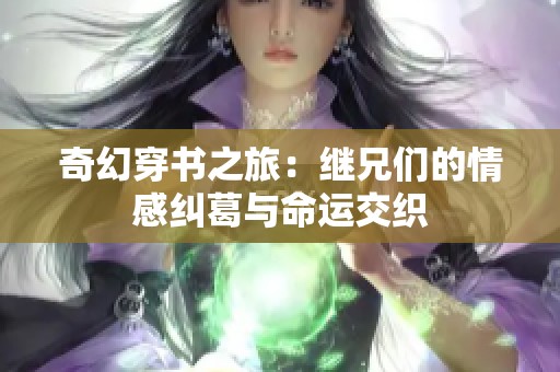 奇幻穿书之旅：继兄们的情感纠葛与命运交织