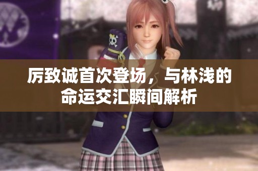 厉致诚首次登场，与林浅的命运交汇瞬间解析