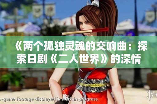 《两个孤独灵魂的交响曲：探索日剧《二人世界》的深情故事》