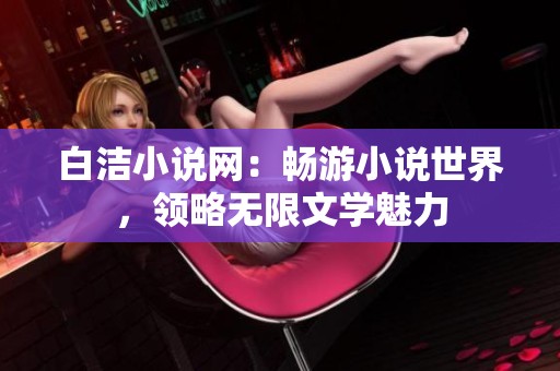 白洁小说网：畅游小说世界，领略无限文学魅力