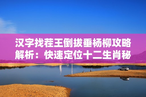 汉字找茬王倒拔垂杨柳攻略解析：快速定位十二生肖秘籍分享